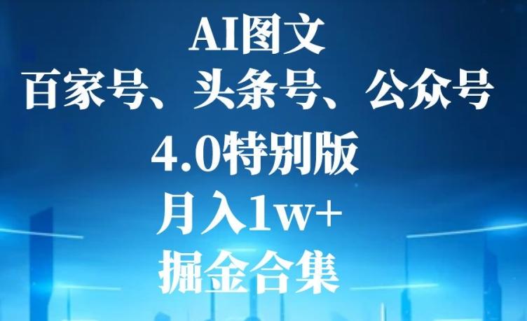 AI图文，头条号，百家号，公众号，4.0特别版，月入1w+，掘金合集-泡泡网赚