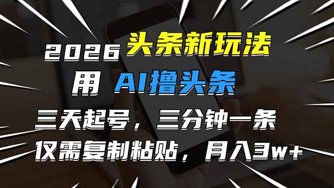 2026最新头条玩法，用AI撸头条，3天必起号，3分钟1条，只需要复制粘贴，简单月入3W+-泡泡网赚