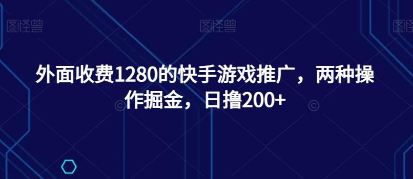 外面收费1280的快手游戏推广，两种操作掘金，日撸200+-泡泡网赚