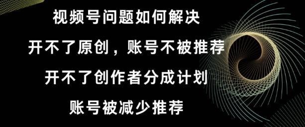 视频号【开不了原创，开不了创作者分成计划，账号被减少推荐，账号不被推荐】如何解决-泡泡网赚