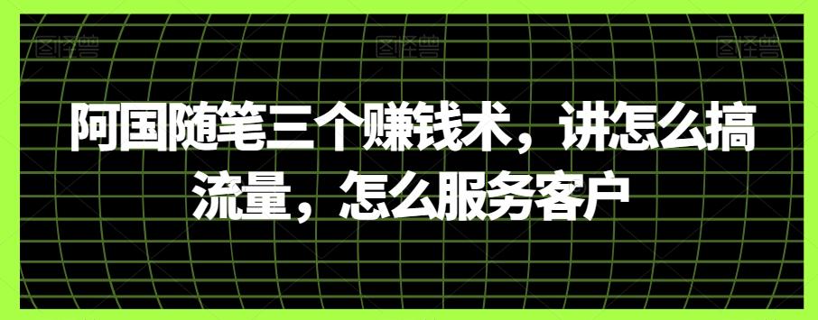 阿国随笔三个赚钱术，讲怎么搞流量，怎么服务客户-泡泡网赚