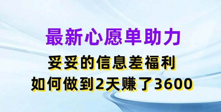 最新心愿单助力，妥妥的信息差福利，两天赚了3.6K【揭秘】-泡泡网赚