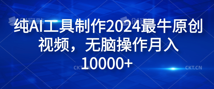 纯AI工具制作2024最牛原创视频，无脑操作月入1W+【揭秘】-泡泡网赚
