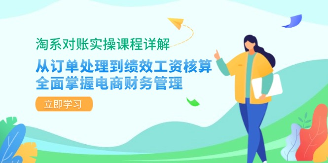 淘系对账实操课程详解：从订单处理到绩效工资核算，全面掌握电商财务管理-泡泡网赚