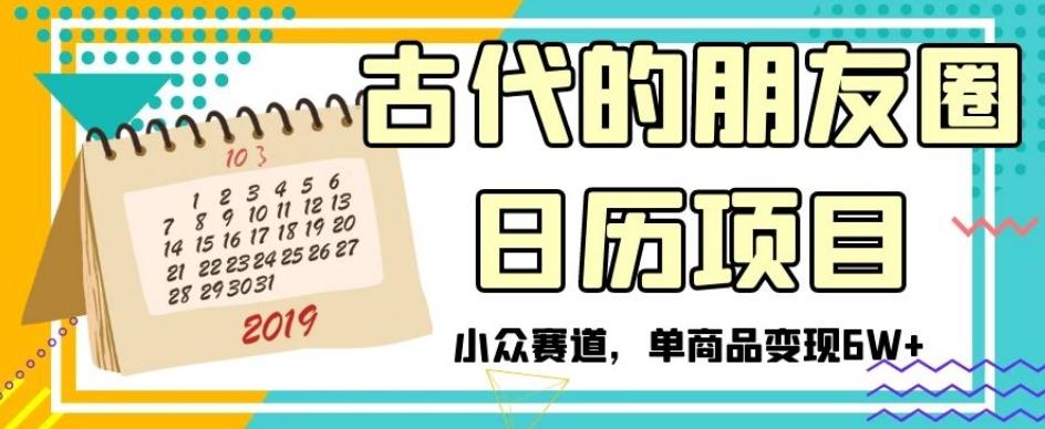 古代的朋友圈日历项目，小众赛道，单商品变现6W+【揭秘】-泡泡网赚