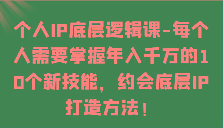 个人IP底层逻辑-掌握年入千万的10个新技能，约会底层IP的打造方法！-泡泡网赚