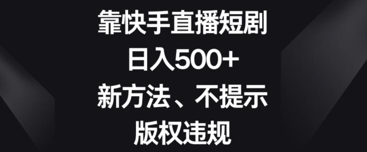 靠快手直播短剧，日入500+，新方法、不提示版权违规-泡泡网赚