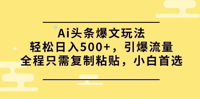 (9853期)Ai头条爆文玩法，轻松日入500+，引爆流量全程只需复制粘贴，小白首选-泡泡网赚