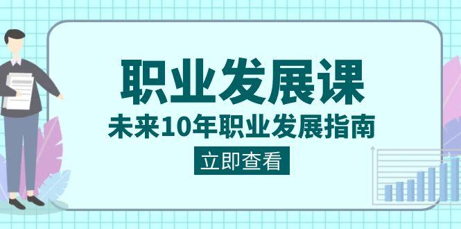 职业发展课，未来10年职业发展指南（七套课程合集）-泡泡网赚