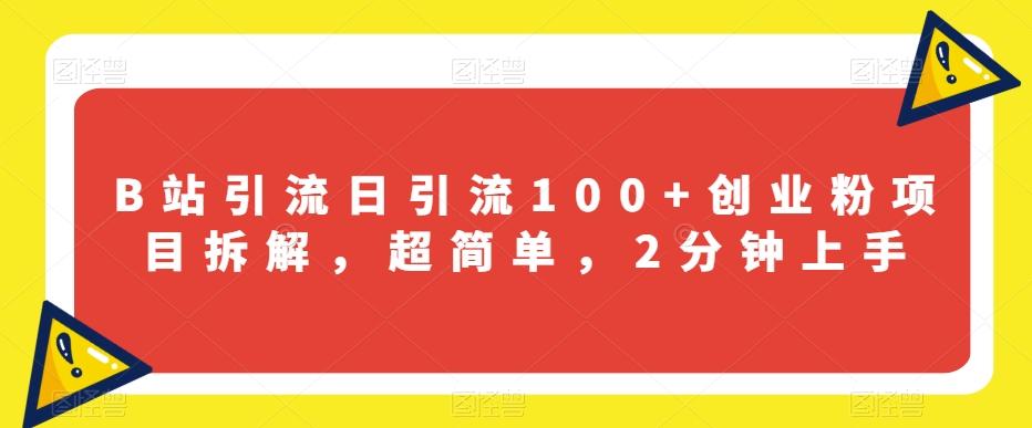 B站引流日引流100+创业粉项目拆解，超简单，2分钟上手【揭秘】-泡泡网赚