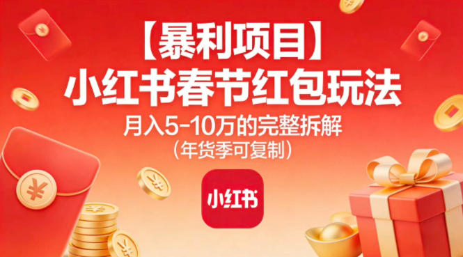 【暴利项目】小红书春节红包玩法月入5W的完整拆解(年货季可复制)-泡泡网赚