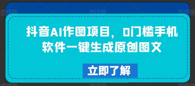 抖音AI作图项目，0门槛手机软件一键生成原创图文【揭秘】-泡泡网赚