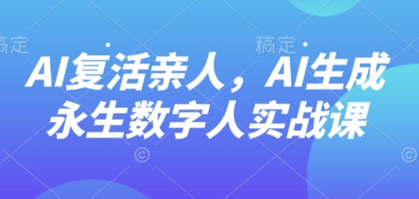 AI“复活”亲人，AI生成永生数字人实战课-泡泡网赚