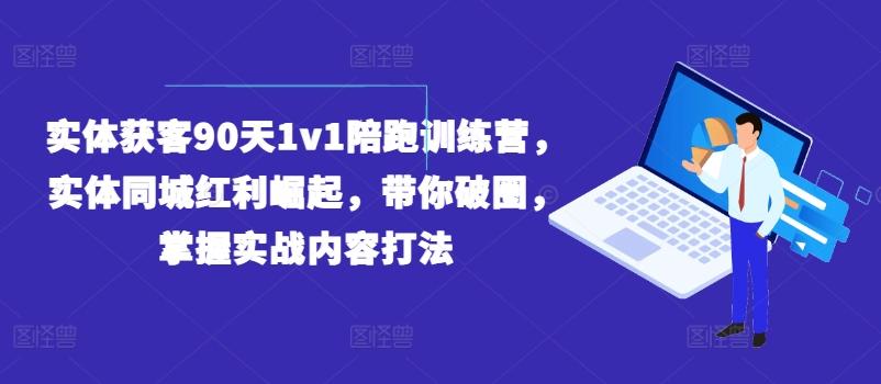 实体获客90天1v1陪跑训练营，实体同城红利崛起，带你破圈，掌握实战内容打法-泡泡网赚