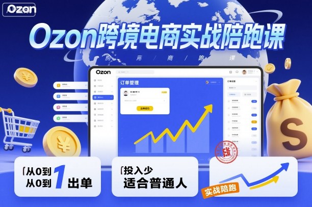 Ozon跨境电商实战陪跑课，教你从0到1出单，投入少适合普通人-泡泡网赚