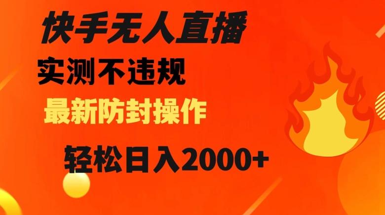 快手无人直播，不违规搭配最新的防封操作，轻松日入2000+【揭秘】-泡泡网赚