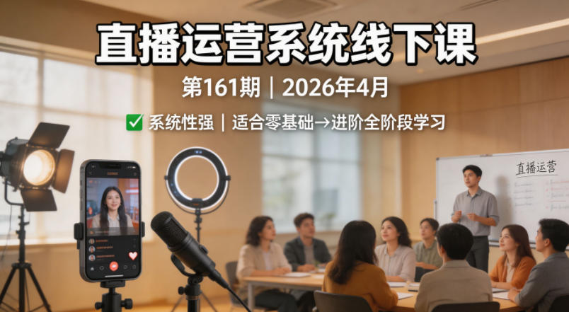 直播运营系统线下课第161期2026年4月，系统性强，适合零基础到进阶学习【录音+文档】-泡泡网赚