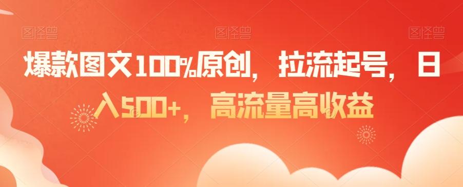 爆款图文100%原创，拉流起号，日入500+，高流量高收益【揭秘】-泡泡网赚