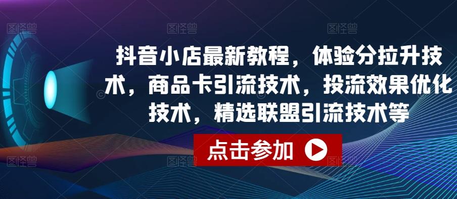 抖音小店最新教程，体验分拉升技术，商品卡引流技术，投流效果优化技术，精选联盟引流技术等-泡泡网赚