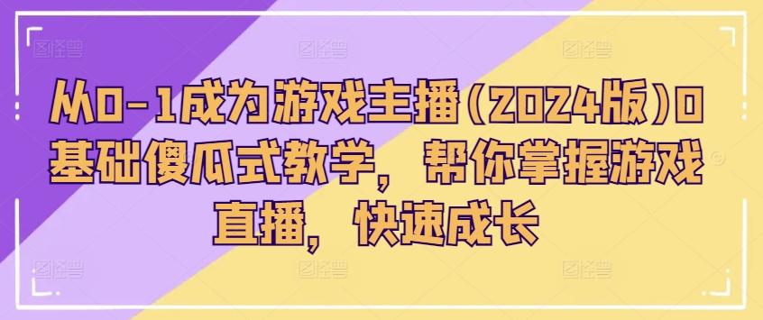 从0-1成为游戏主播(2024版)0基础傻瓜式教学，帮你掌握游戏直播，快速成长-泡泡网赚