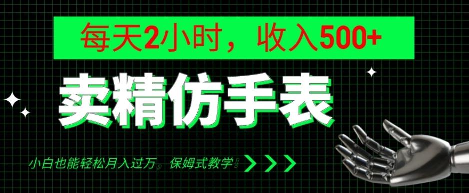 卖精仿手表，每天2小时，收入500+，小白也能轻松月入过万，保姆式教学！-泡泡网赚