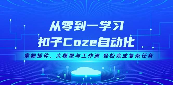 从零到一学习扣子Coze自动化，掌握插件、大模型与工作流 轻松完成复杂任务-泡泡网赚