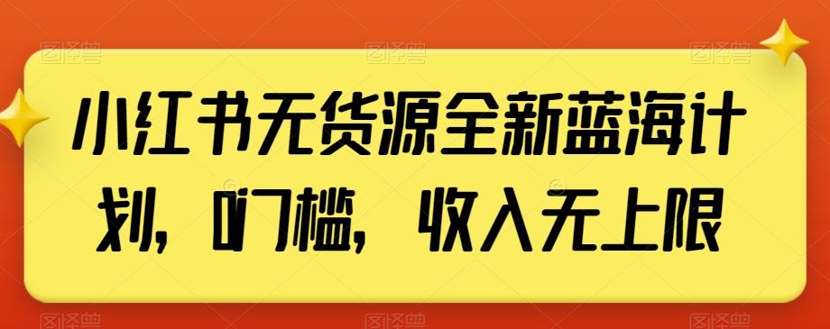 小红书无货源全新蓝海计划，0门槛，收入无上限【揭秘】-泡泡网赚