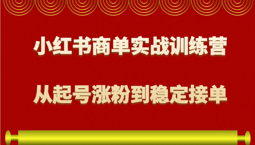 小红书商单实战训练营，从0到1教你如何变现，从起号涨粉到稳定接单，适合新手-泡泡网赚