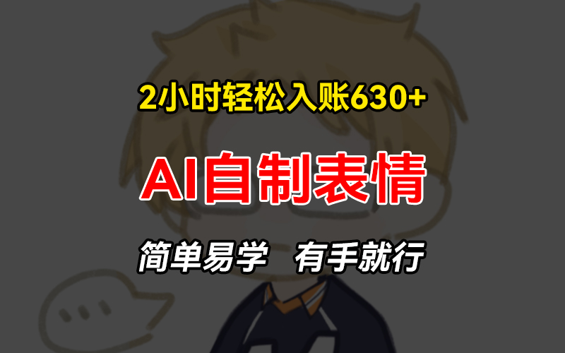 2小时轻松入账630+赚钱项目，手把手教你做AI自制表情，简单易学有手就行-泡泡网赚