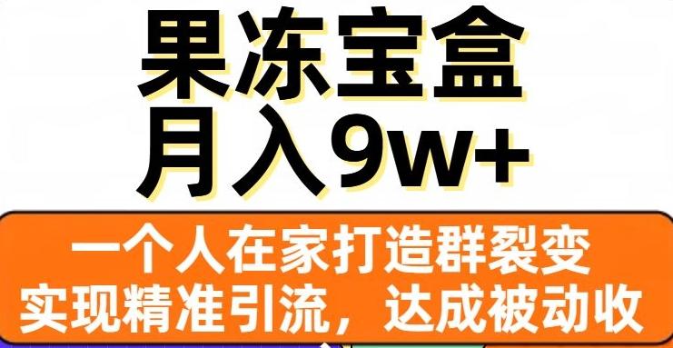 果冻宝盒，一个人在家打造群裂变，实现精准引流，达成被动收入，月入9w+-泡泡网赚