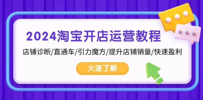 2024淘宝开店运营教程：店铺诊断/直通车/引力魔方/提升店铺销量/快速盈利-泡泡网赚