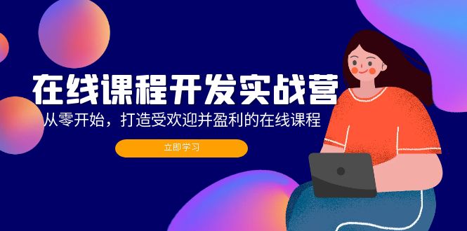在线课程开发实战营：从零开始，打造受欢迎并盈利的在线课程(更新-泡泡网赚