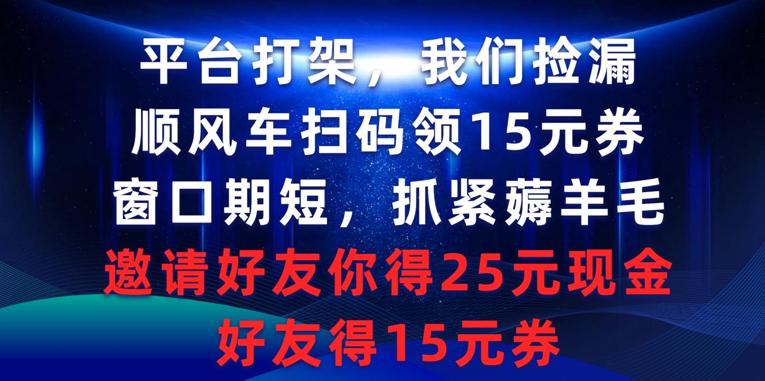 (9316期)平台打架我们捡漏，顺风车扫码领15元券，窗口期短抓紧薅羊毛，邀请好友…-泡泡网赚