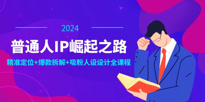 普通人IP崛起之路：打造个人品牌，精准定位+爆款拆解+吸粉人设设计全课程-泡泡网赚