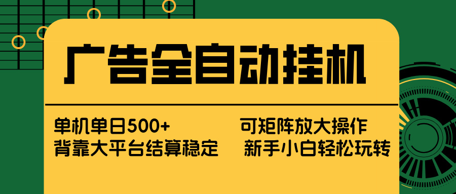 广告全自动挂机 单机单日500+ 矩阵放大 背靠大平台 绿色稳定 新手小白轻松玩转-泡泡网赚