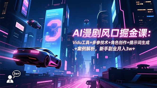 AI漫剧风口掘金课：Vidu工具+多参技术+角色创作+提示词生成+案例解析，新手副业月入3w+-泡泡网赚