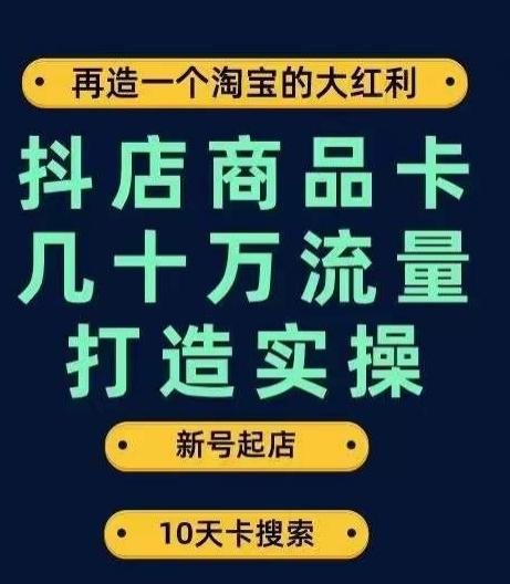 抖店商品卡几十万流量打造实操，从新号起店到一天几十万搜索、推荐流量完整实操步骤-泡泡网赚