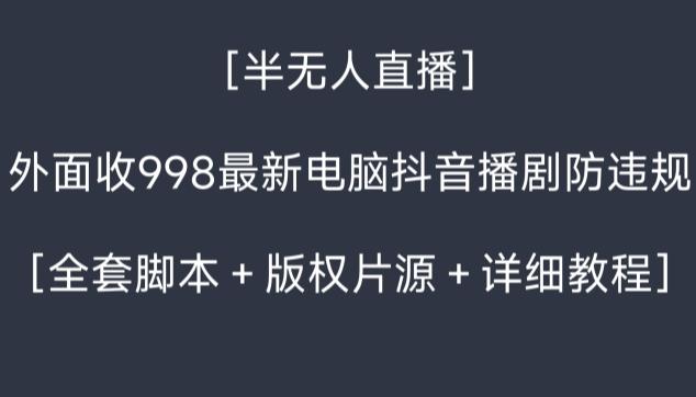 外面收998最新半无人直播电脑抖音播剧防违规【全套脚本＋版权片源＋详细教程】-泡泡网赚