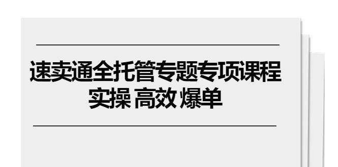 速卖通 全托管专题专项课程，实操 高效 爆单(11节课-泡泡网赚
