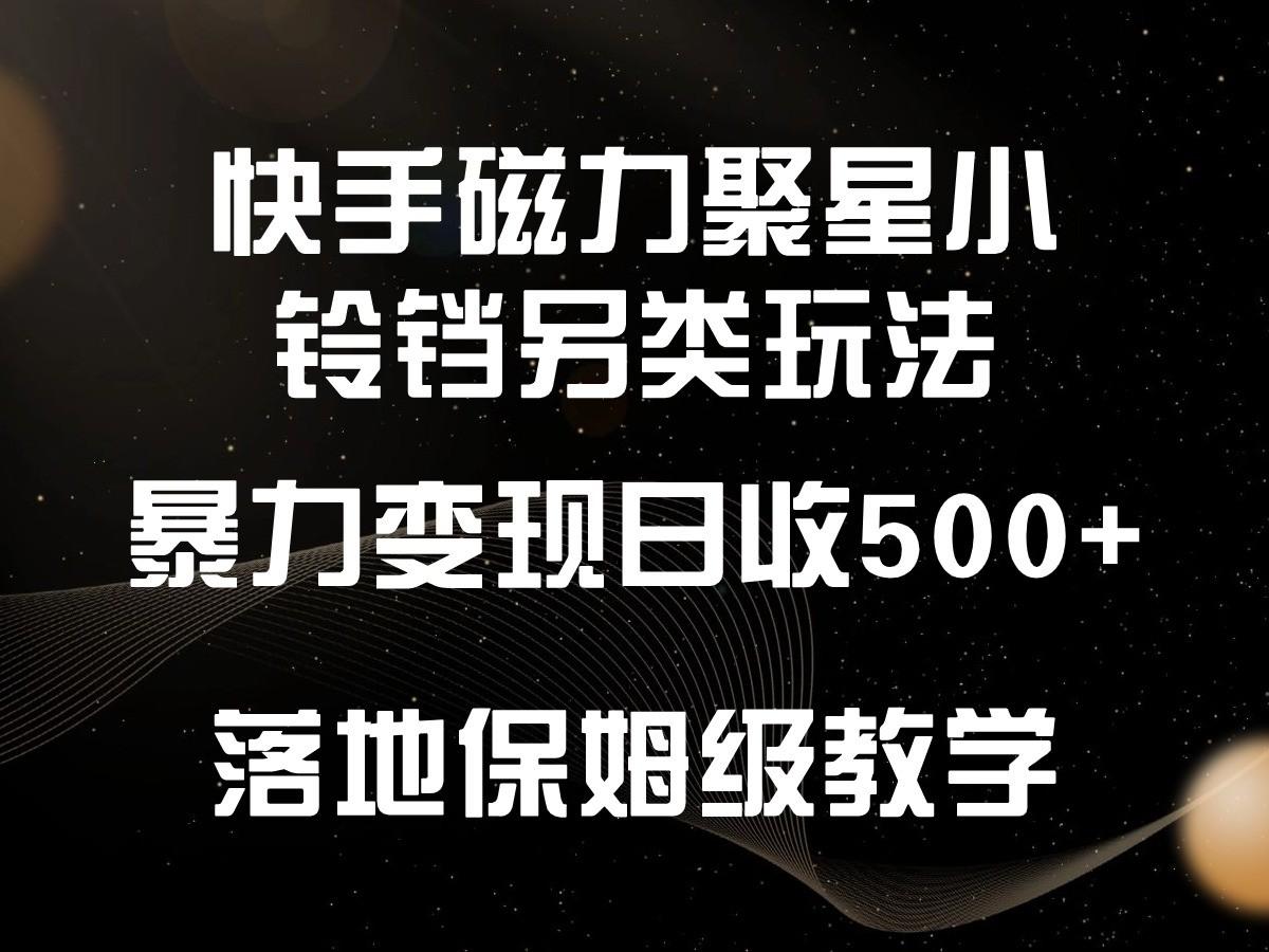 快手磁力聚星小铃铛另类玩法，暴力变现日入500+，小白轻松上手，落地保姆级教学-泡泡网赚