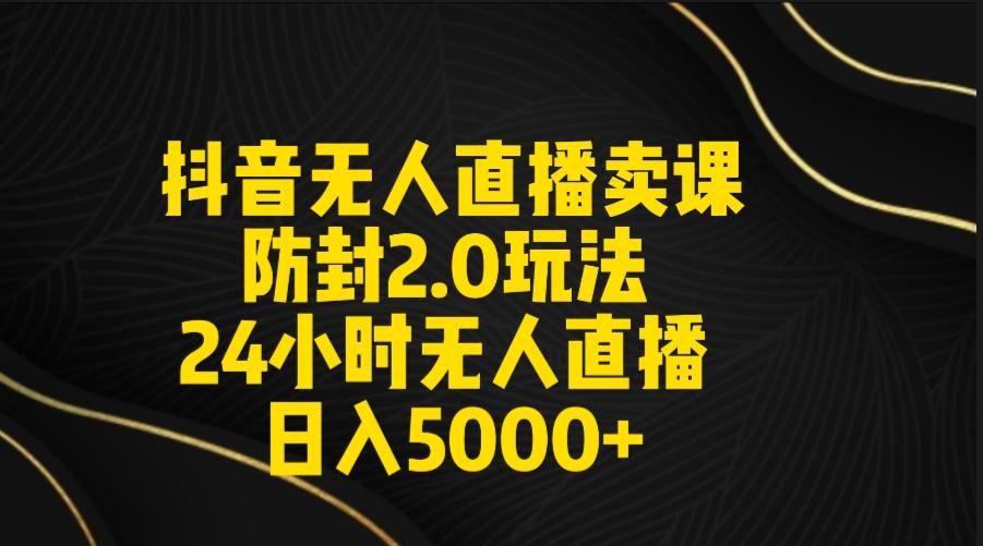 抖音无人直播卖课防封2.0玩法 打造日不落直播间 日入5000+附直播素材+音频-泡泡网赚
