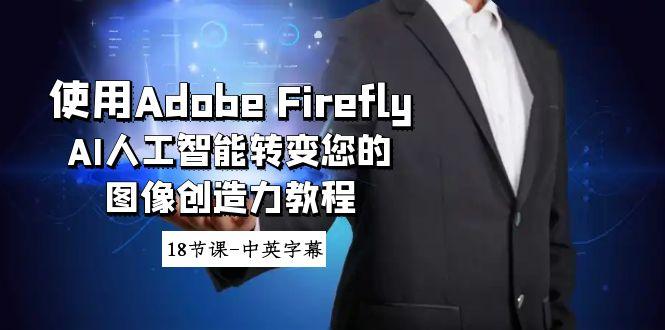 使用Adobe Firefly AI人工智能转变您的图像创造力教程-18节课-中英字幕-泡泡网赚
