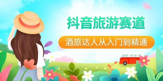 抖音旅游赛道酒旅达人从入门到精通：直播+短视频+旅游 未来5年风口-泡泡网赚