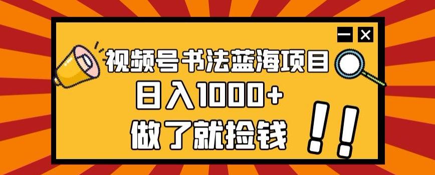视频号书法蓝海项目，玩法简单，日入1000+【揭秘】-泡泡网赚