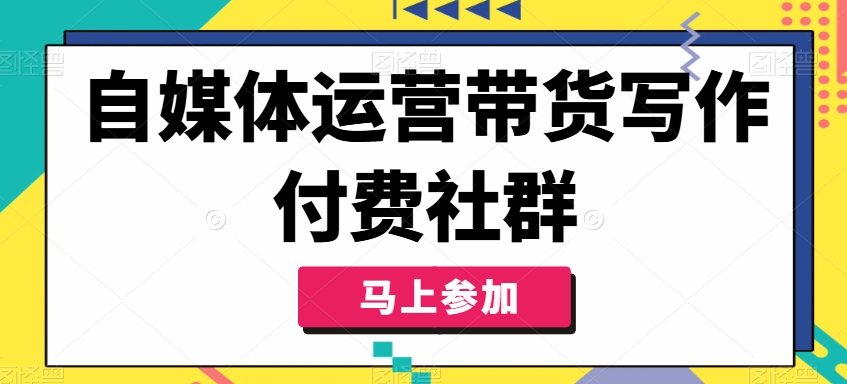 自媒体运营带货写作付费社群，带货是自媒体人必须掌握的能力-泡泡网赚