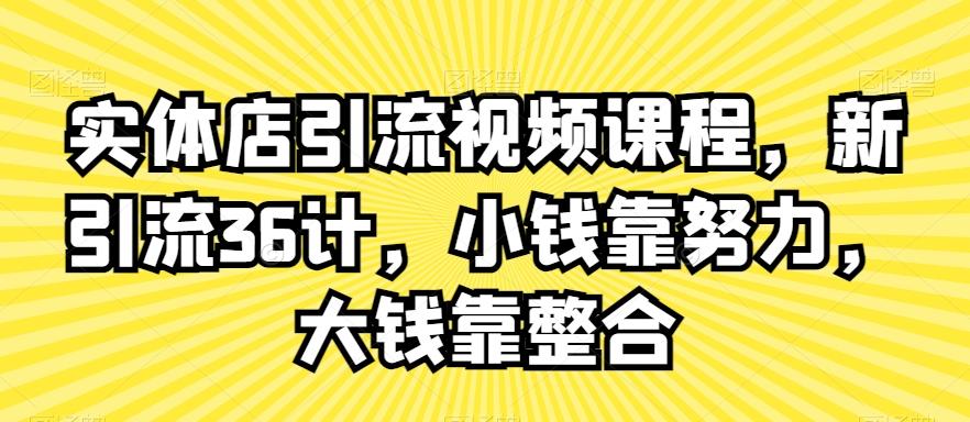 实体店引流视频课程，新引流36计，小钱靠努力，大钱靠整合-泡泡网赚
