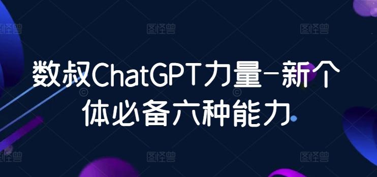 数叔ChatGPT力量-新个体必备六种能力-泡泡网赚