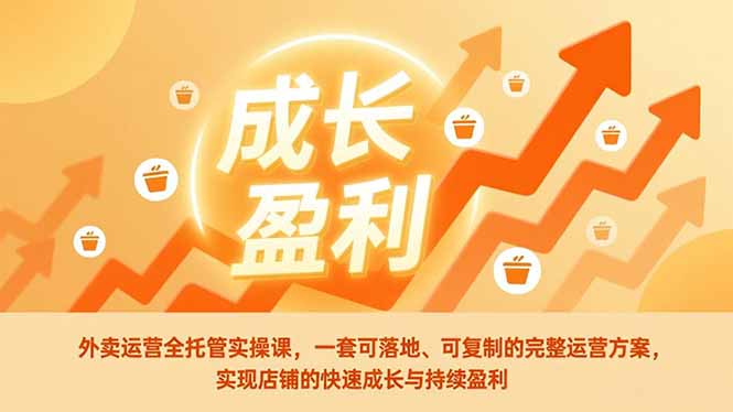 外卖运营全托管实操课，一套可落地、可复制的完整运营方案，实现店铺的快速成长与持续盈利-泡泡网赚