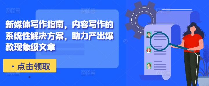 新媒体写作指南，内容写作的系统性解决方案，助力产出爆款现象级文章-泡泡网赚