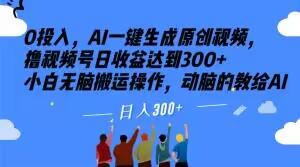 0投入，AI一键生成原创视频，撸视频号日收益达到300+小白无脑搬运操作，动脑的教给AI【揭秘】-泡泡网赚